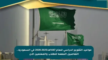 مواعيد التقويم الدراسي للعام 1447هـ/2025-2026 في السعودية.. التفاصيل المهمة للطلاب والمعلمين الآن